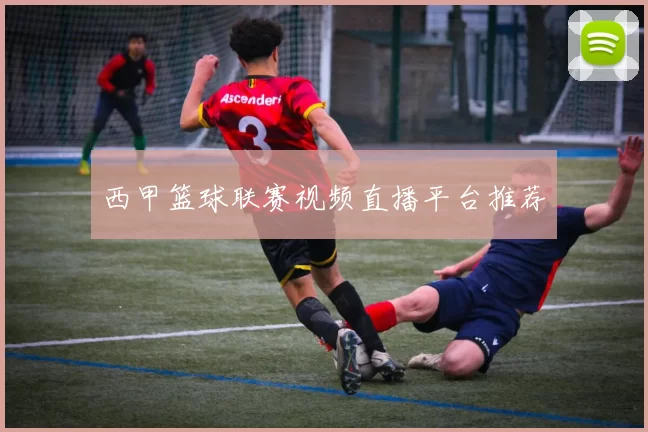 西甲篮球联赛视频直播平台推荐