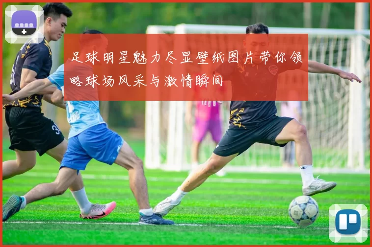 足球明星魅力尽显壁纸图片带你领略球场风采与激情瞬间