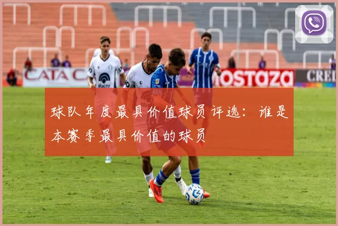 球队年度最具价值球员评选：谁是本赛季最具价值的球员