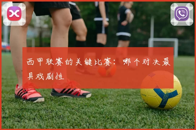 西甲联赛的关键比赛：哪个对决最具戏剧性