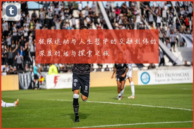 极限运动与人生哲学的交融刘伟的深度对话与探索之旅