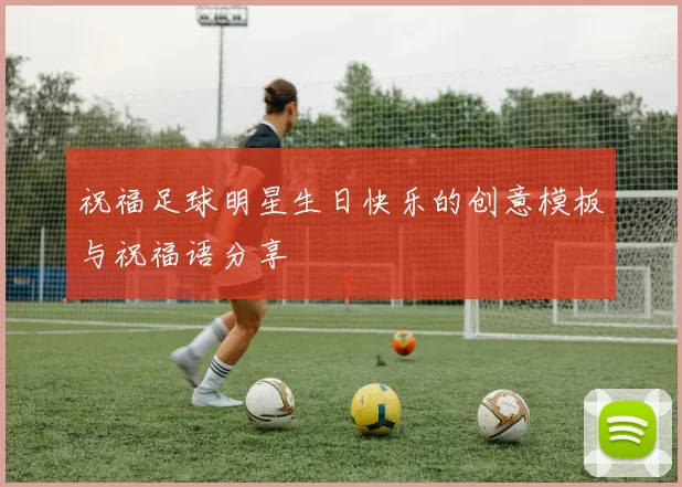 祝福足球明星生日快乐的创意模板与祝福语分享