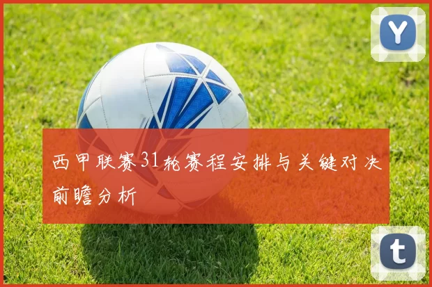 西甲联赛31轮赛程安排与关键对决前瞻分析
