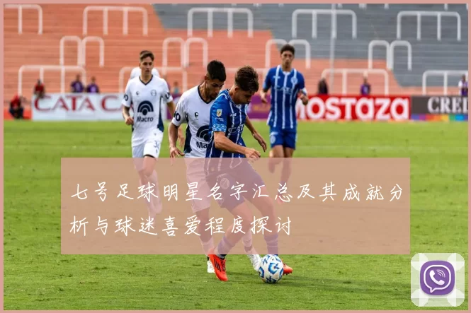 七号足球明星名字汇总及其成就分析与球迷喜爱程度探讨