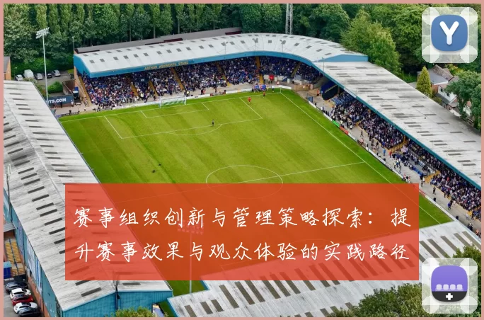 赛事组织创新与管理策略探索：提升赛事效果与观众体验的实践路径