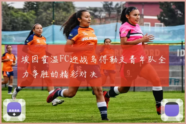 埃因霍温FC迎战乌得勒支青年队全力争胜的精彩对决