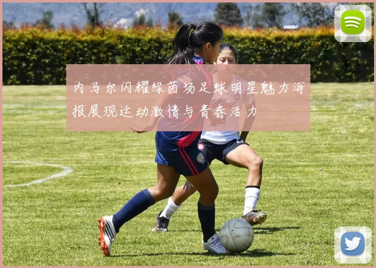 内马尔闪耀绿茵场足球明星魅力海报展现运动激情与青春活力