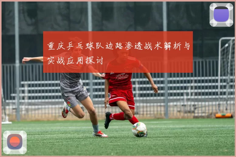 重庆乒乓球队边路渗透战术解析与实战应用探讨