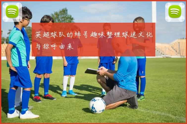英超球队的绰号趣味整理球迷文化与称呼由来