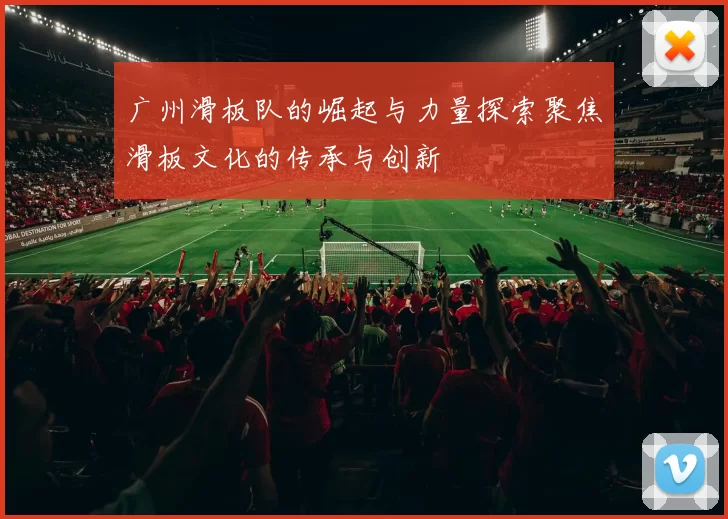 广州滑板队的崛起与力量探索聚焦滑板文化的传承与创新