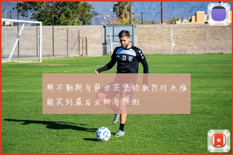 那不勒斯与萨尔茨堡的激烈对决谁能笑到最后分析与预测