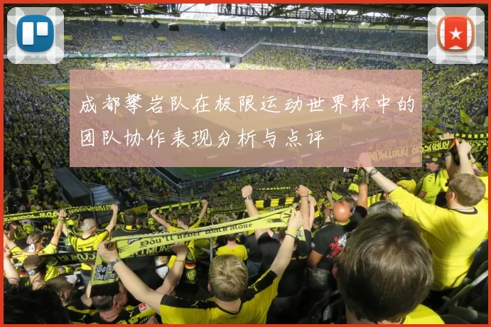 成都攀岩队在极限运动世界杯中的团队协作表现分析与点评