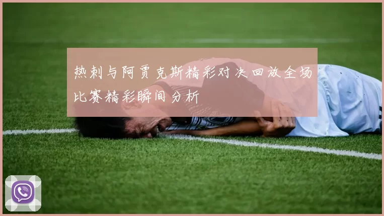 热刺与阿贾克斯精彩对决回放全场比赛精彩瞬间分析