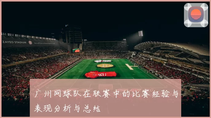 广州网球队在联赛中的比赛经验与表现分析与总结
