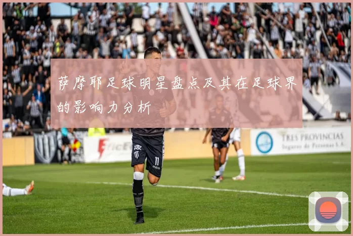 萨摩耶足球明星盘点及其在足球界的影响力分析