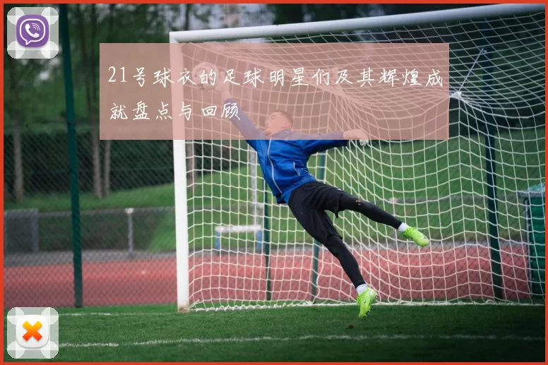 21号球衣的足球明星们及其辉煌成就盘点与回顾