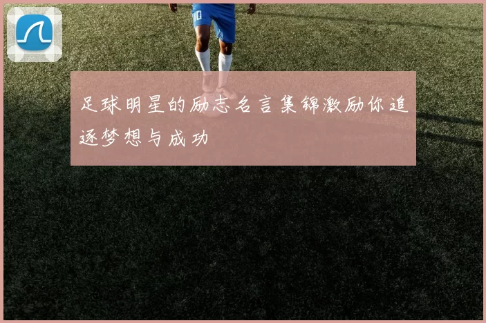 足球明星的励志名言集锦激励你追逐梦想与成功