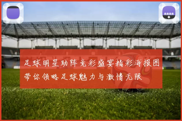足球明星助阵竞彩盛宴精彩海报图带你领略足球魅力与激情无限
