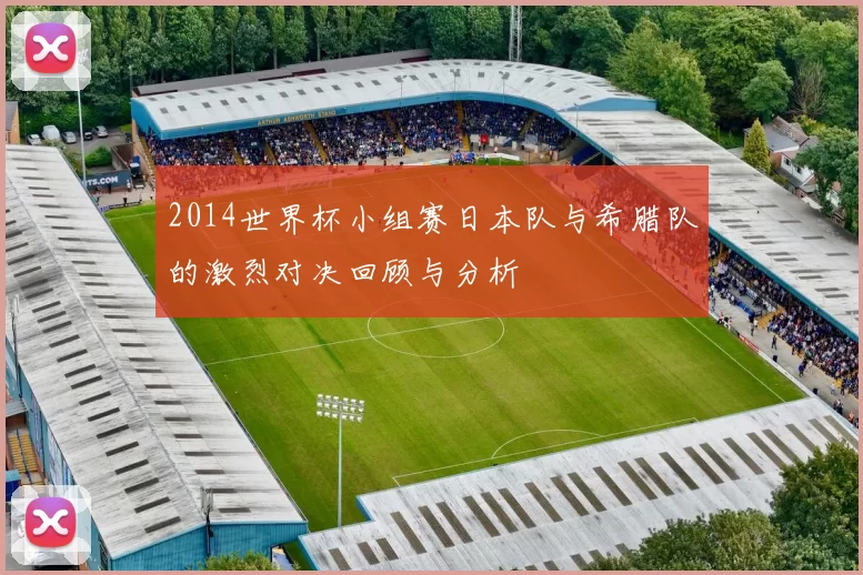 2014世界杯小组赛日本队与希腊队的激烈对决回顾与分析