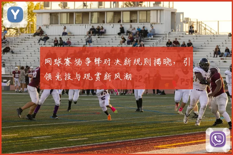 网球赛场争锋对决新规则揭晓，引领竞技与观赏新风潮