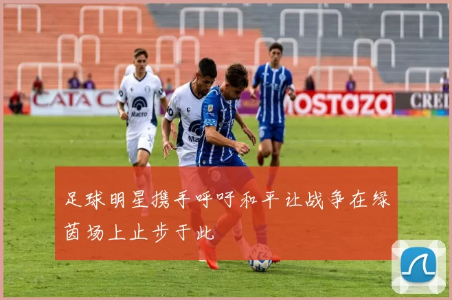 足球明星携手呼吁和平让战争在绿茵场上止步于此