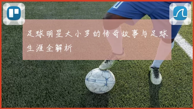 足球明星大小罗的传奇故事与足球生涯全解析