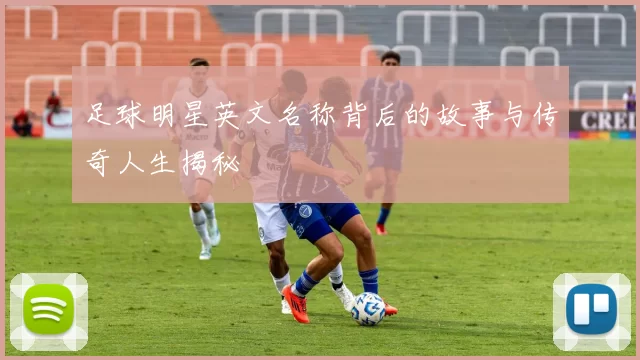 足球明星英文名称背后的故事与传奇人生揭秘