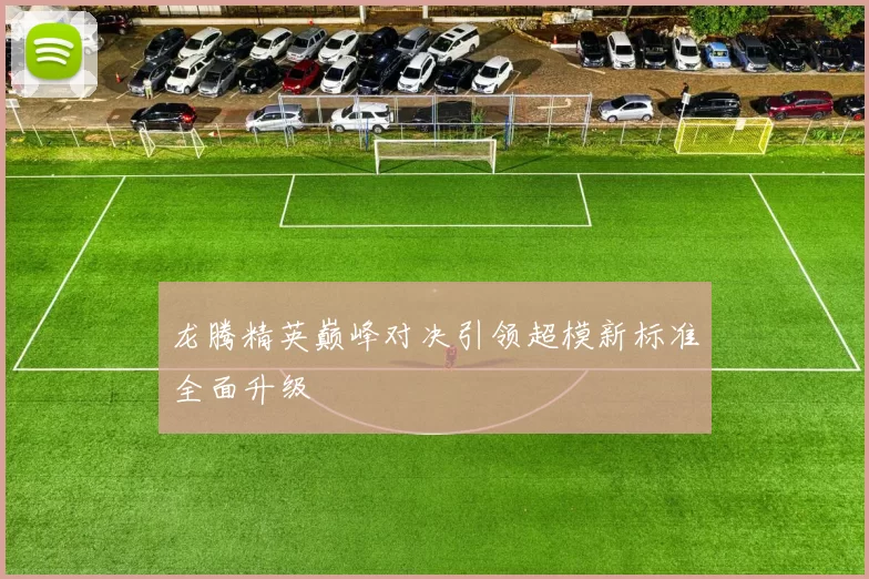 龙腾精英巅峰对决引领超模新标准全面升级