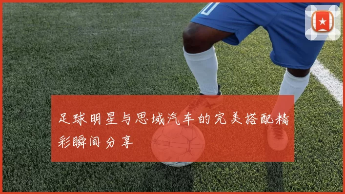 足球明星与思域汽车的完美搭配精彩瞬间分享
