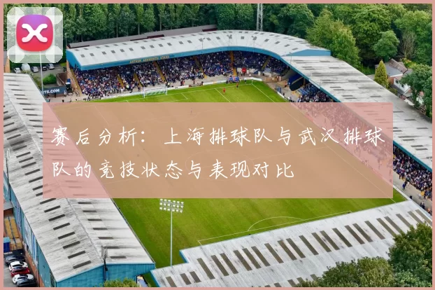 赛后分析：上海排球队与武汉排球队的竞技状态与表现对比