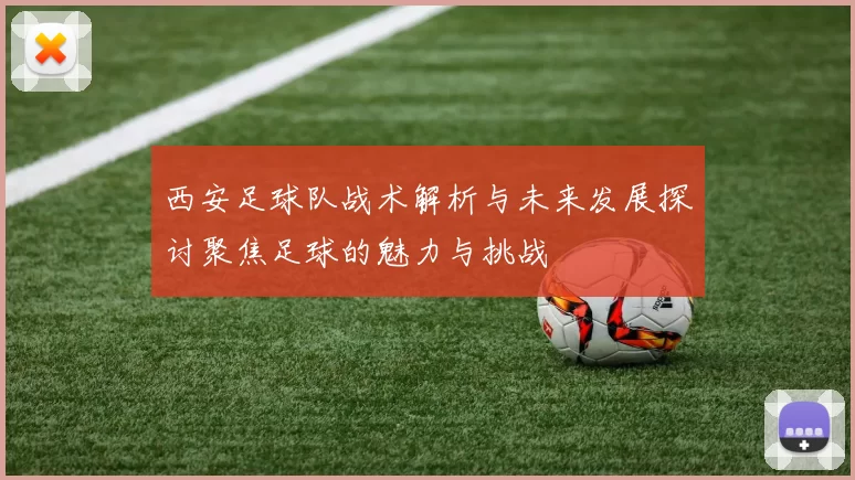 西安足球队战术解析与未来发展探讨聚焦足球的魅力与挑战
