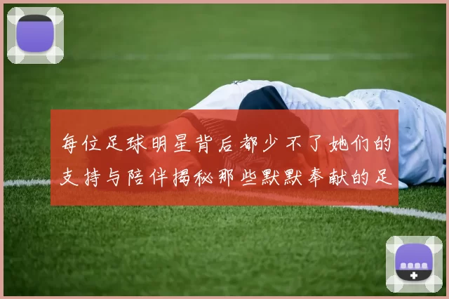 每位足球明星背后都少不了她们的支持与陪伴揭秘那些默默奉献的足球明星妻子们