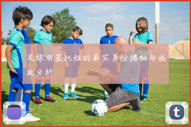 足球明星托妞的真实身份揭秘与成就分析