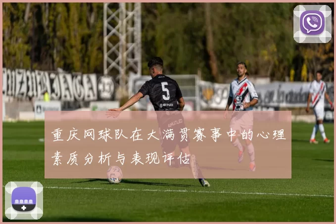 重庆网球队在大满贯赛事中的心理素质分析与表现评估