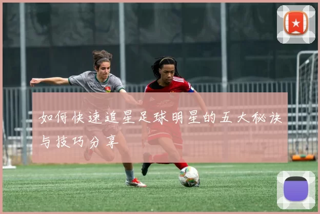 如何快速追星足球明星的五大秘诀与技巧分享