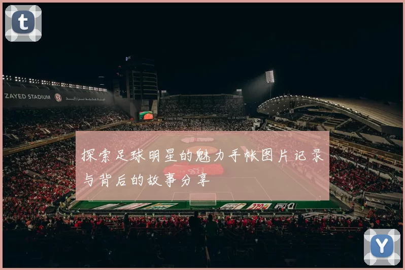 探索足球明星的魅力手帐图片记录与背后的故事分享
