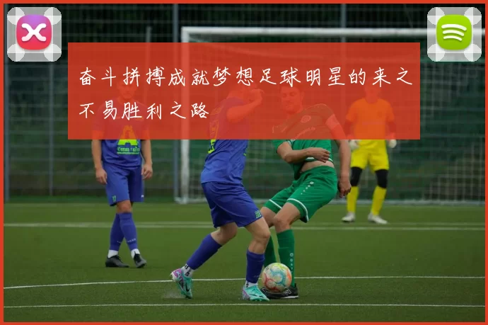 奋斗拼搏成就梦想足球明星的来之不易胜利之路