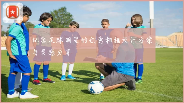 纪念足球明星的创意相框设计方案与灵感分享