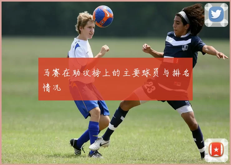 马赛在助攻榜上的主要球员与排名情况