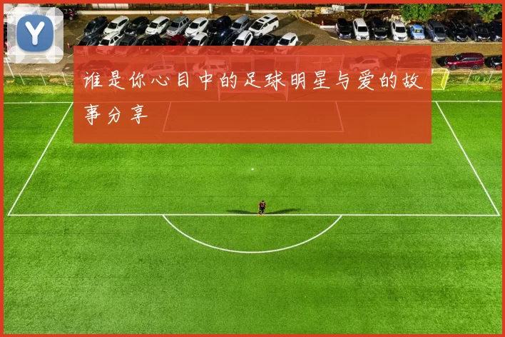 谁是你心目中的足球明星与爱的故事分享