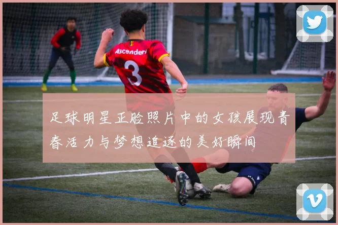 足球明星正脸照片中的女孩展现青春活力与梦想追逐的美好瞬间