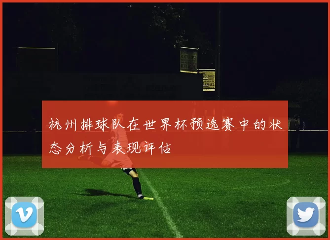 杭州排球队在世界杯预选赛中的状态分析与表现评估