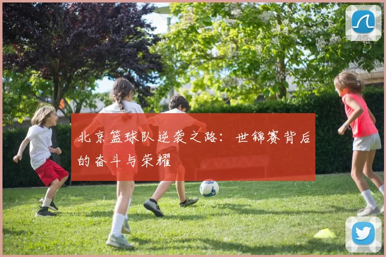 北京篮球队逆袭之路：世锦赛背后的奋斗与荣耀