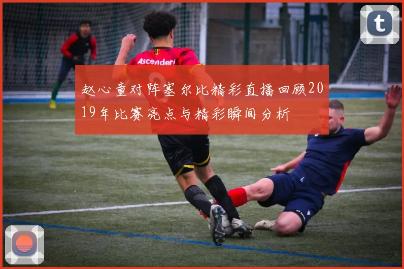 赵心童对阵塞尔比精彩直播回顾2019年比赛亮点与精彩瞬间分析