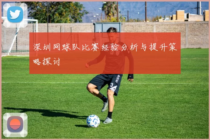 深圳网球队比赛经验分析与提升策略探讨