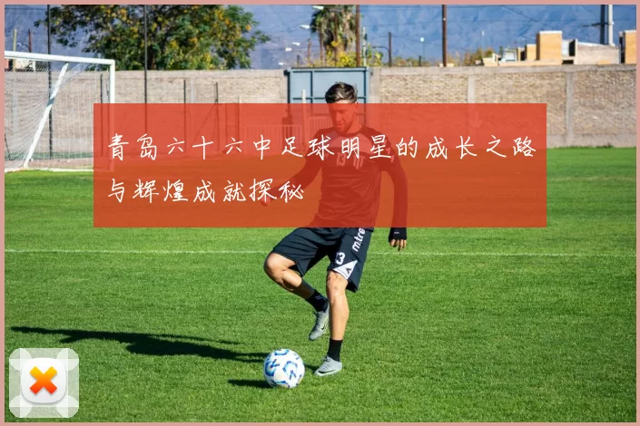 青岛六十六中足球明星的成长之路与辉煌成就探秘
