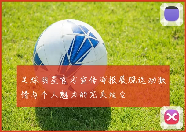 足球明星官方宣传海报展现运动激情与个人魅力的完美结合