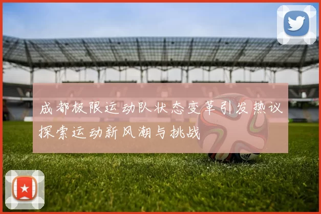 成都极限运动队状态变革引发热议探索运动新风潮与挑战