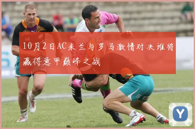 10月2日AC米兰与罗马激情对决谁将赢得意甲巅峰之战