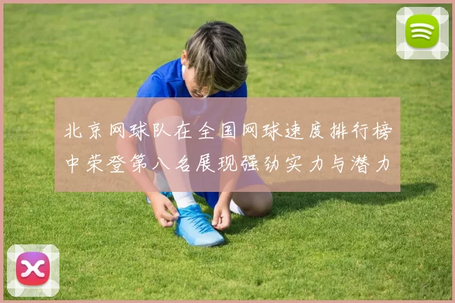北京网球队在全国网球速度排行榜中荣登第八名展现强劲实力与潜力